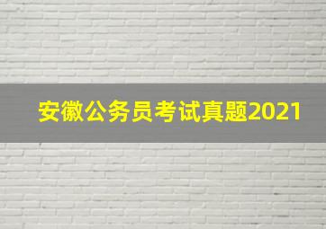 安徽公务员考试真题2021