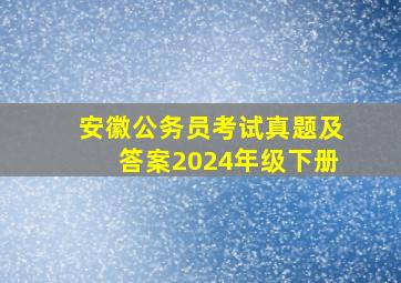 安徽公务员考试真题及答案2024年级下册