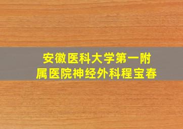 安徽医科大学第一附属医院神经外科程宝春