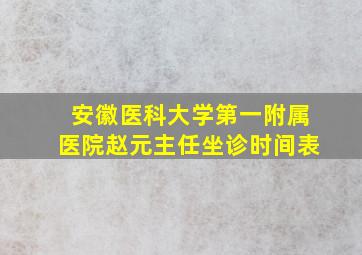 安徽医科大学第一附属医院赵元主任坐诊时间表