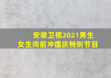 安徽卫视2021男生女生向前冲国庆特别节目