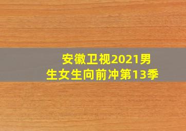 安徽卫视2021男生女生向前冲第13季