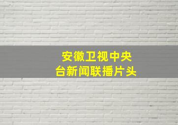 安徽卫视中央台新闻联播片头