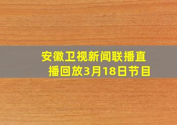 安徽卫视新闻联播直播回放3月18日节目