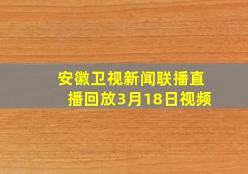 安徽卫视新闻联播直播回放3月18日视频