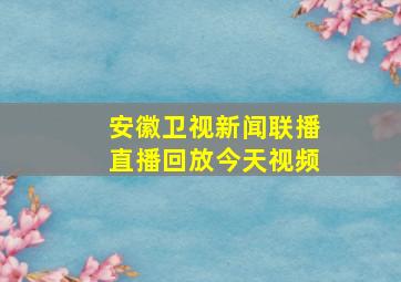 安徽卫视新闻联播直播回放今天视频