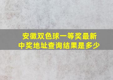 安徽双色球一等奖最新中奖地址查询结果是多少