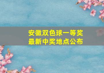 安徽双色球一等奖最新中奖地点公布