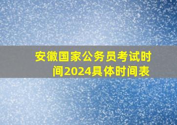 安徽国家公务员考试时间2024具体时间表