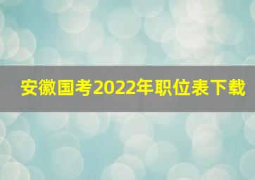 安徽国考2022年职位表下载