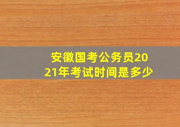 安徽国考公务员2021年考试时间是多少