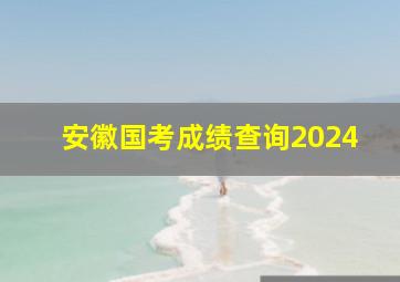 安徽国考成绩查询2024