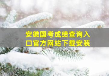 安徽国考成绩查询入口官方网站下载安装