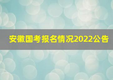 安徽国考报名情况2022公告