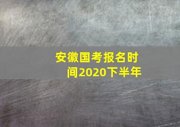 安徽国考报名时间2020下半年