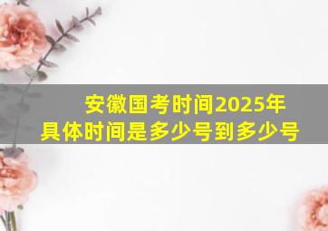 安徽国考时间2025年具体时间是多少号到多少号