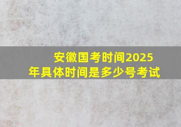 安徽国考时间2025年具体时间是多少号考试