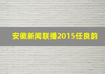 安徽新闻联播2015任良韵