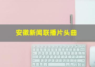 安徽新闻联播片头曲