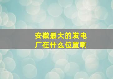 安徽最大的发电厂在什么位置啊