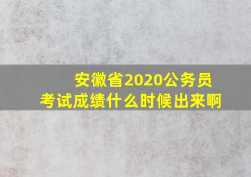 安徽省2020公务员考试成绩什么时候出来啊