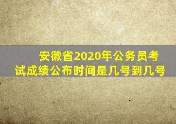 安徽省2020年公务员考试成绩公布时间是几号到几号