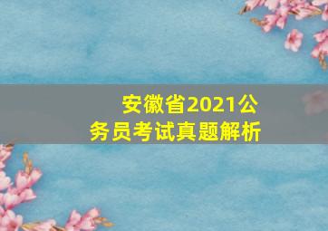 安徽省2021公务员考试真题解析