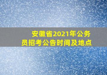 安徽省2021年公务员招考公告时间及地点