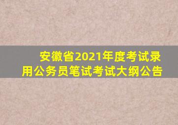 安徽省2021年度考试录用公务员笔试考试大纲公告