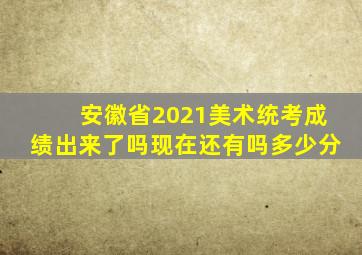 安徽省2021美术统考成绩出来了吗现在还有吗多少分