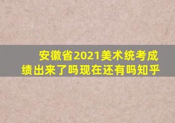 安徽省2021美术统考成绩出来了吗现在还有吗知乎