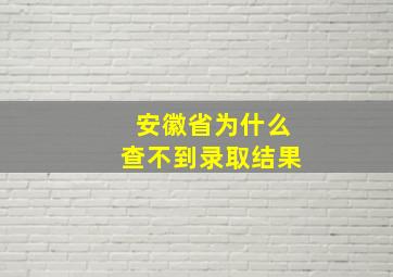 安徽省为什么查不到录取结果