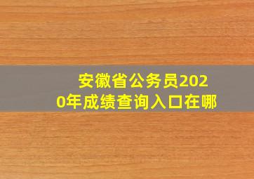 安徽省公务员2020年成绩查询入口在哪