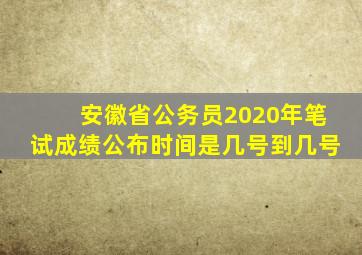 安徽省公务员2020年笔试成绩公布时间是几号到几号