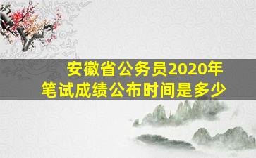 安徽省公务员2020年笔试成绩公布时间是多少