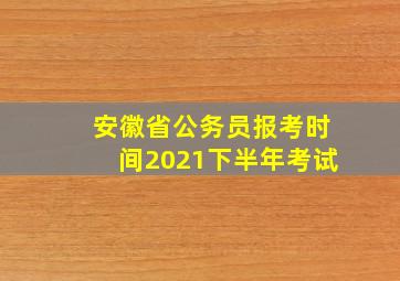 安徽省公务员报考时间2021下半年考试