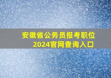 安徽省公务员报考职位2024官网查询入口