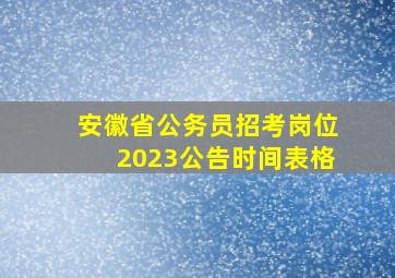 安徽省公务员招考岗位2023公告时间表格