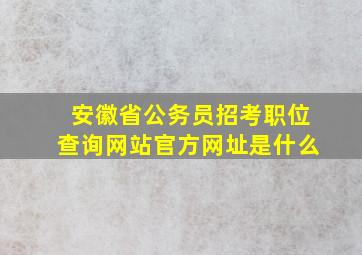 安徽省公务员招考职位查询网站官方网址是什么