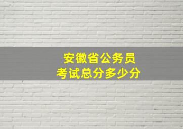 安徽省公务员考试总分多少分