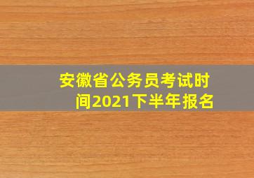 安徽省公务员考试时间2021下半年报名