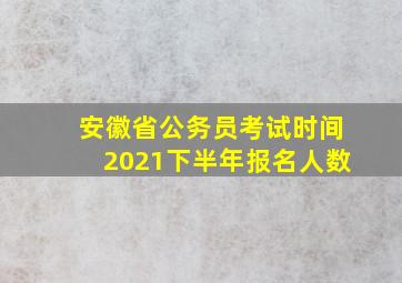 安徽省公务员考试时间2021下半年报名人数