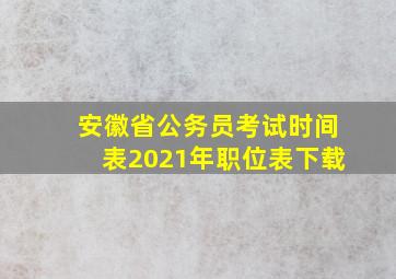 安徽省公务员考试时间表2021年职位表下载