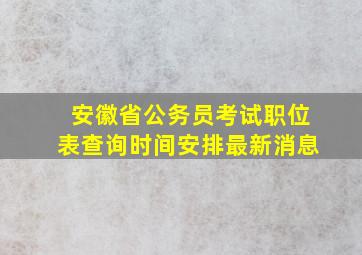 安徽省公务员考试职位表查询时间安排最新消息