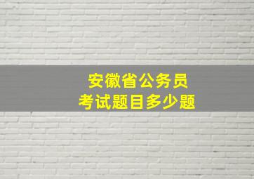 安徽省公务员考试题目多少题