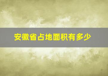 安徽省占地面积有多少