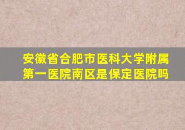 安徽省合肥市医科大学附属第一医院南区是保定医院吗