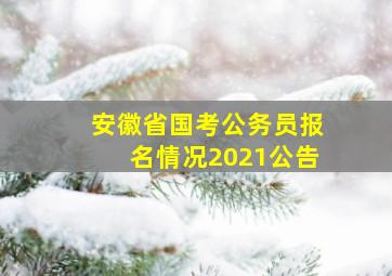 安徽省国考公务员报名情况2021公告