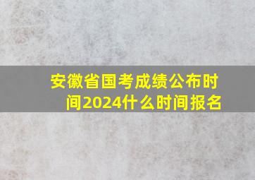 安徽省国考成绩公布时间2024什么时间报名