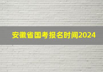 安徽省国考报名时间2024